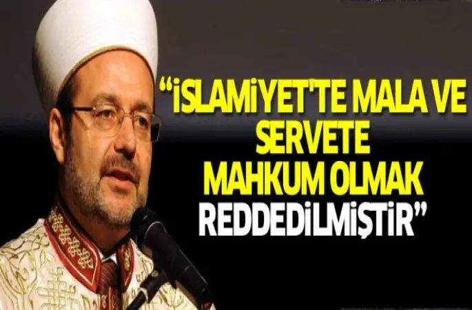 Görmez,İslamiyet'te mala ve servete mahkum olmak reddedilmiştir