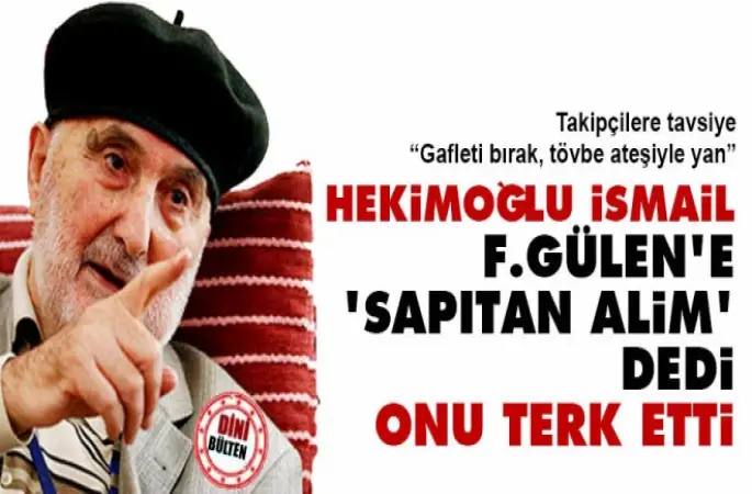Hekimoğlu İsmail F.Gülen'e 'sapıtan alim' dedi, onu terk etti