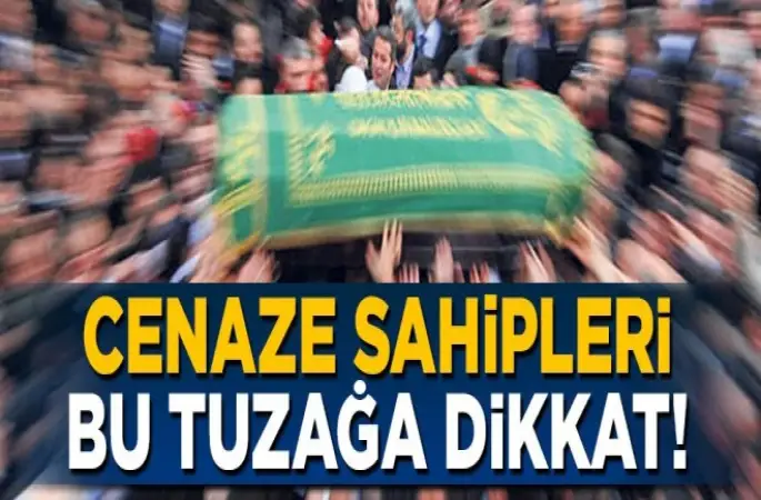 Cenaze sahipleri bu tuzağa düşmesin!