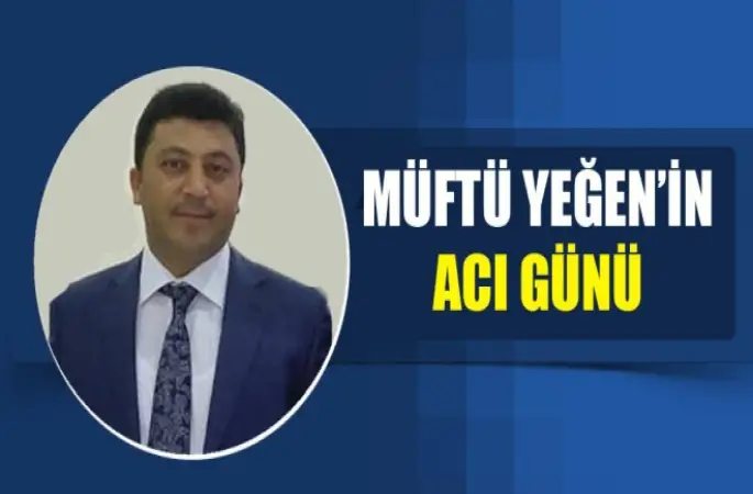 Müftü Yeğen’in Acı Günü