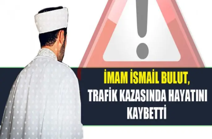 İmam İsmail Bulut, Trafik Kazasında Hayatını Kaybetti.