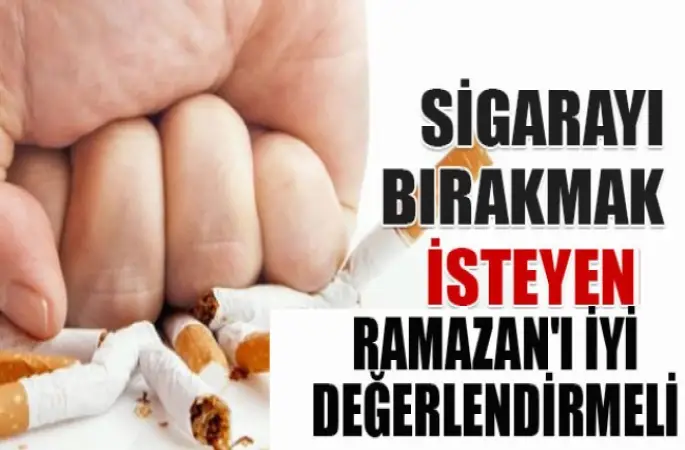 Sigarayı bırakmak isteyenler Ramazan'ı iyi değerlendirmeli