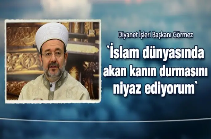 Görmez,İslam dünyasında akan kanın durmasını niyaz ediyorum