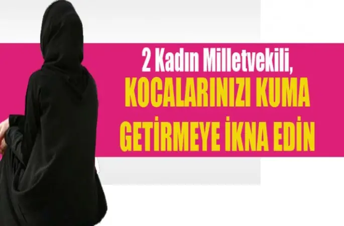 Kadın Milletvekili,Kocalarınızı Kuma Getirmeye İkna Edin