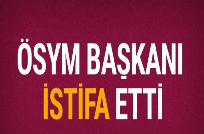 ÖSYM Başkanı istifa etti