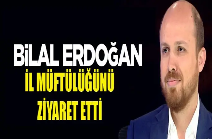 Bilal Erdoğan,İl Müftülüğünü ziyaret etti