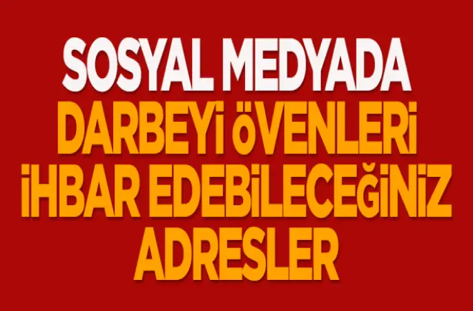 Sosyal Medya da Darbeyi övenleri  ve Terör içerikli her şeyi ihbar edebileceğiniz adresler ..