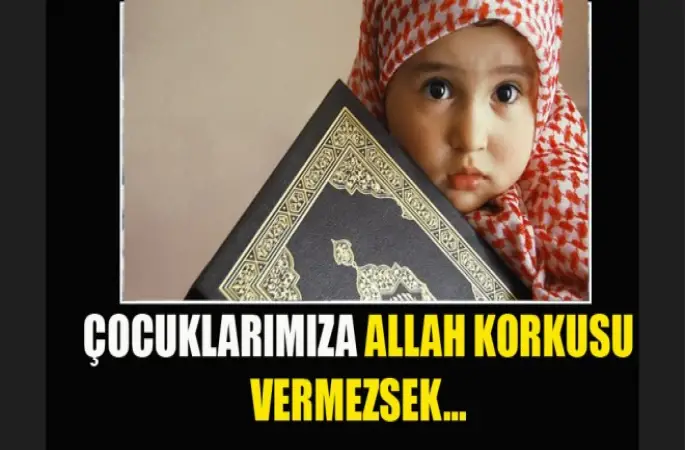 Çocuklarımıza Allah korkusu vermezsek...