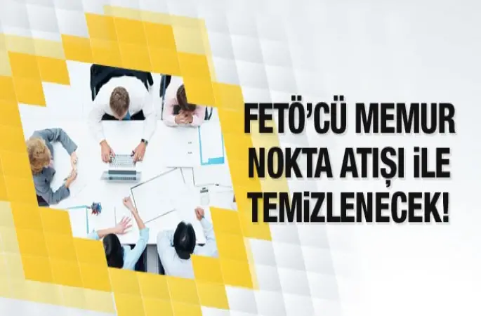 FETÖ Üyesi Memurlar Nokta Atılışı Temizlenecek