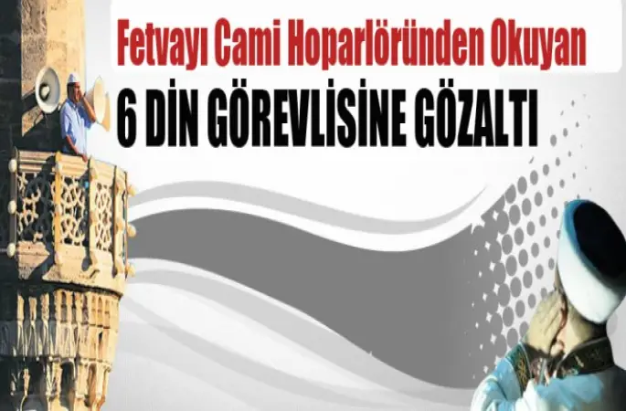 Hoparlöründen Fetva Okuyan 6 İmama Gözaltı