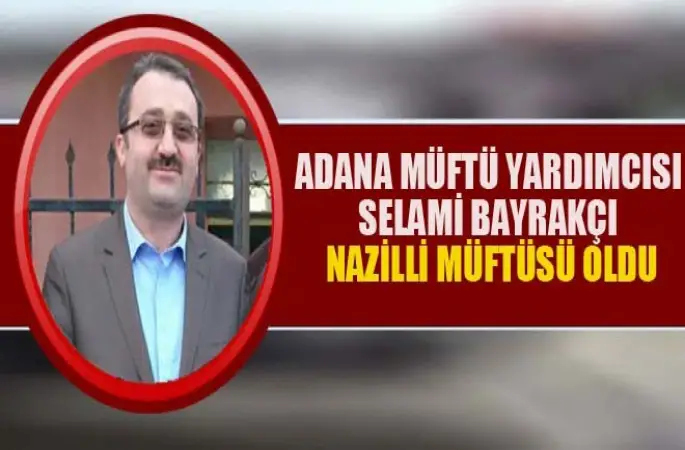 Adana Müftü Yardımcısı Selami Bayrakçı, Nazilli Müftüsü Oldu
