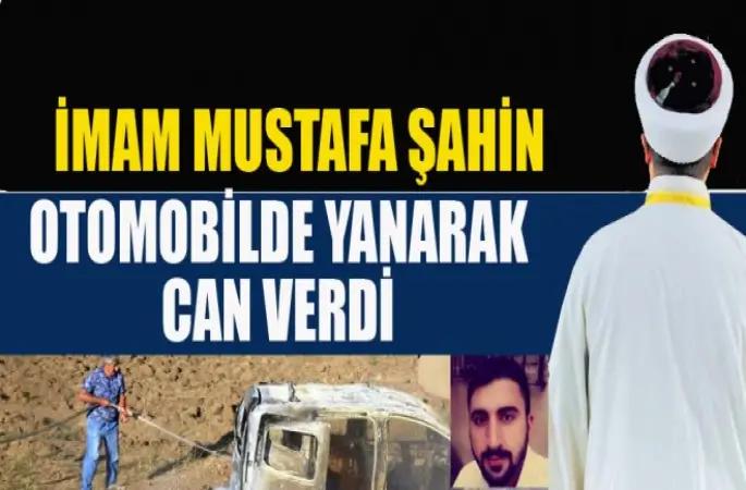 İmam Mustafa Şahin Otomobilde Yanarak Can Verdi